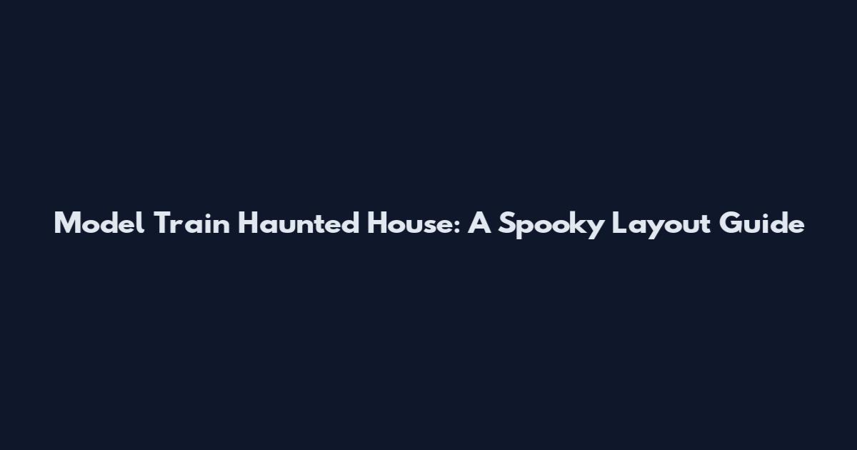 Model Train Haunted House: A Spooky Layout Guide