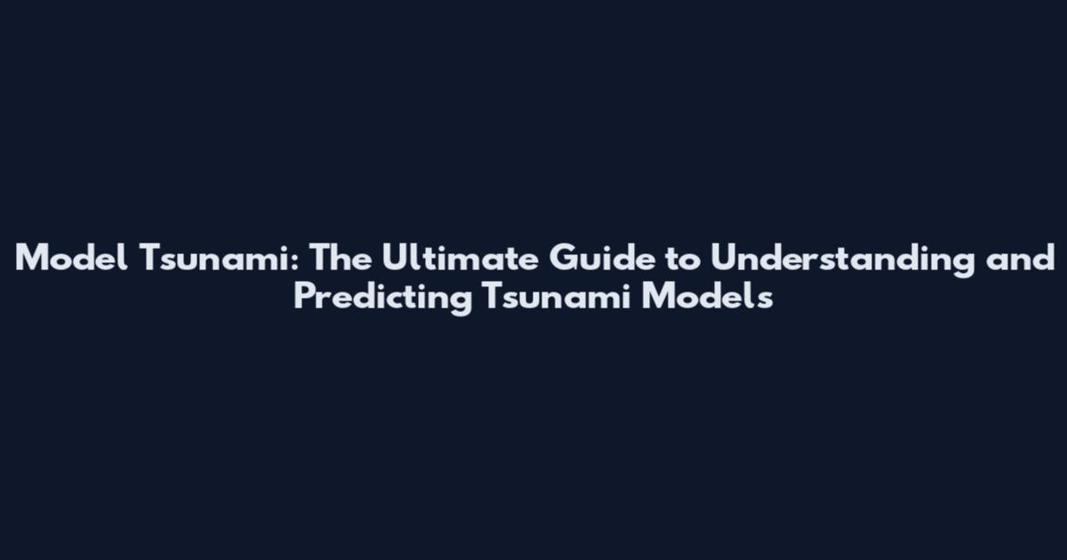Model Tsunami: The Ultimate Guide to Understanding and Predicting Tsunami Models