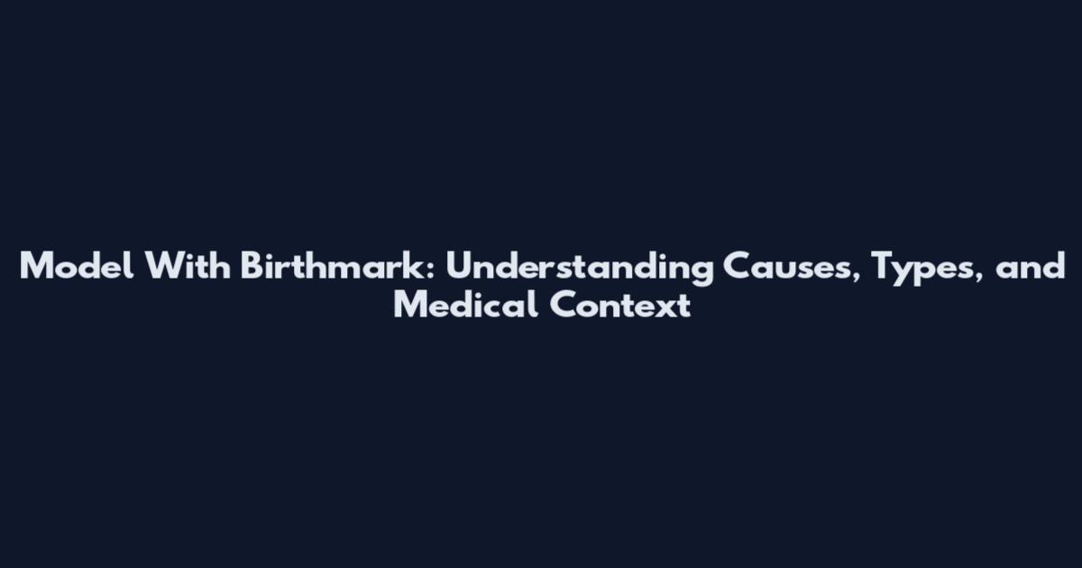 Model With Birthmark: Understanding Causes, Types, and Medical Context