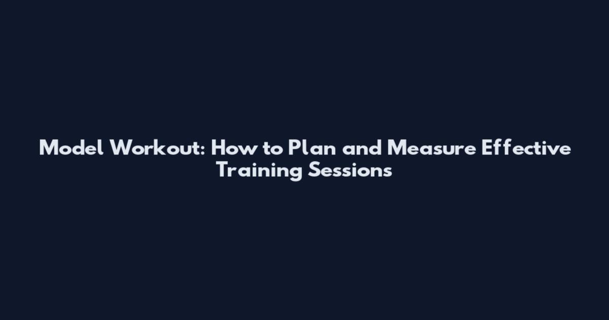 Model Workout: How to Plan and Measure Effective Training Sessions