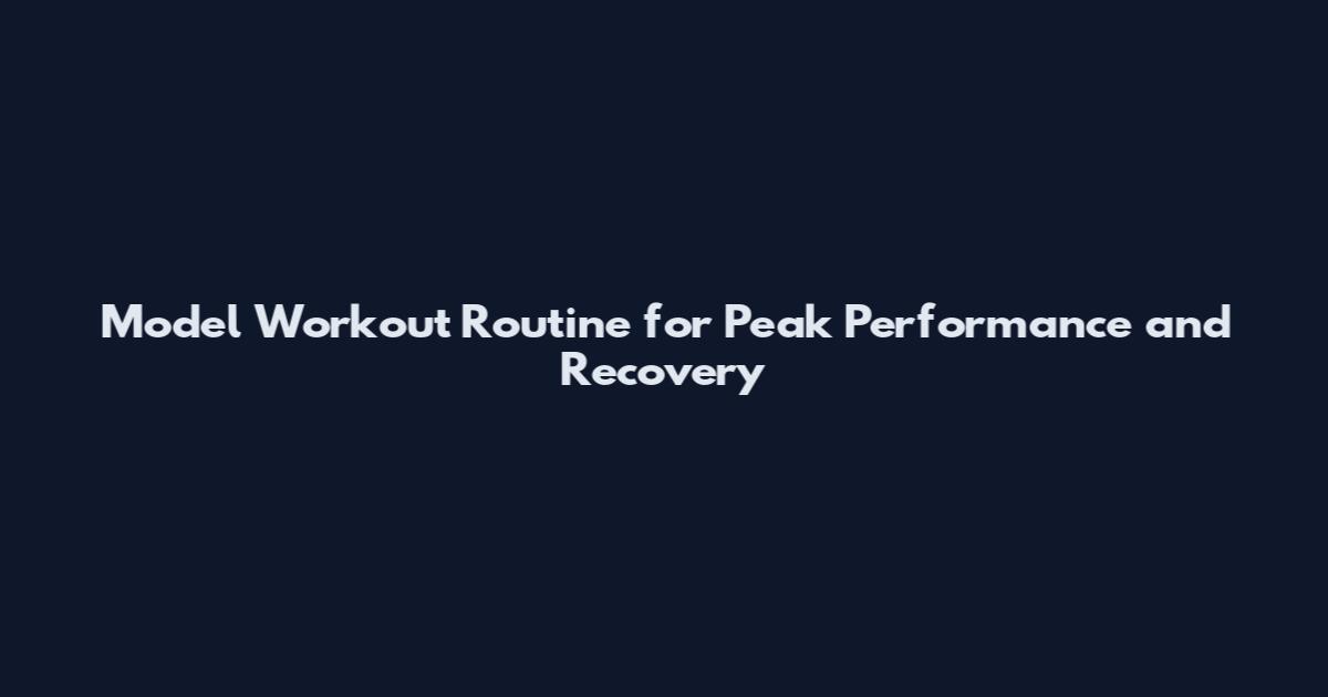 Model Workout Routine for Peak Performance and Recovery