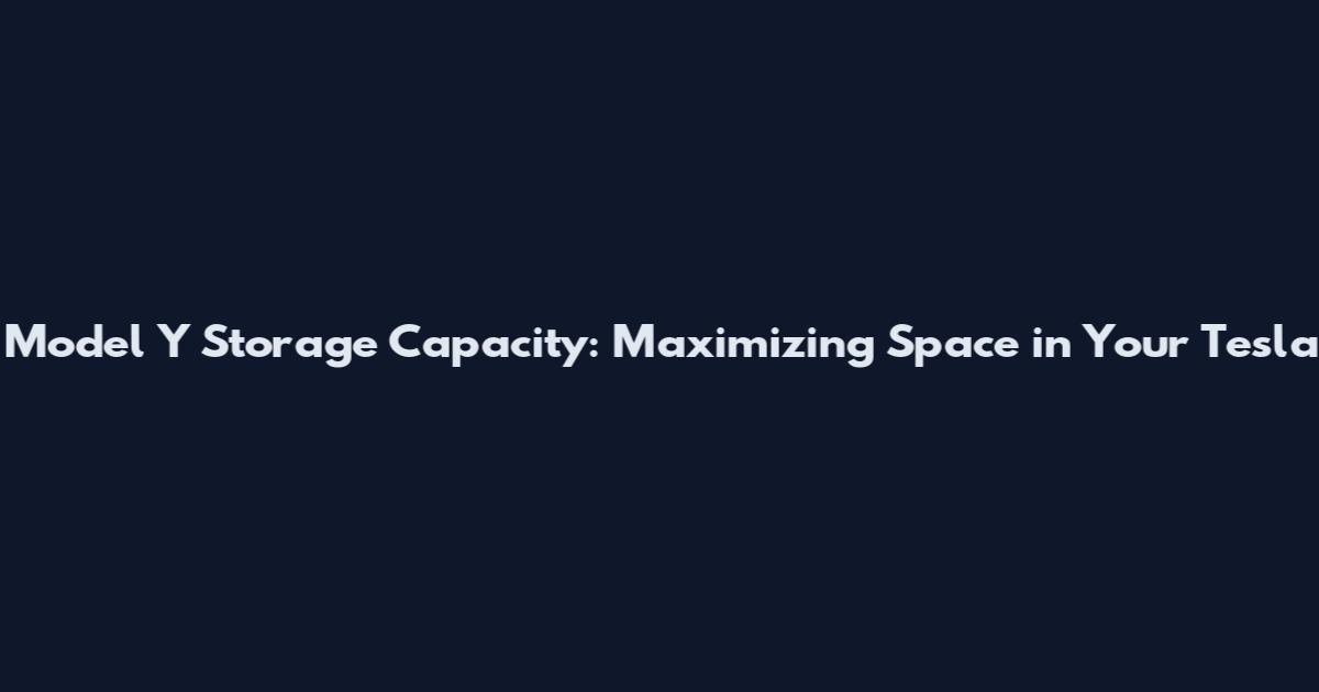 Model Y Storage Capacity: Maximizing Space in Your Tesla