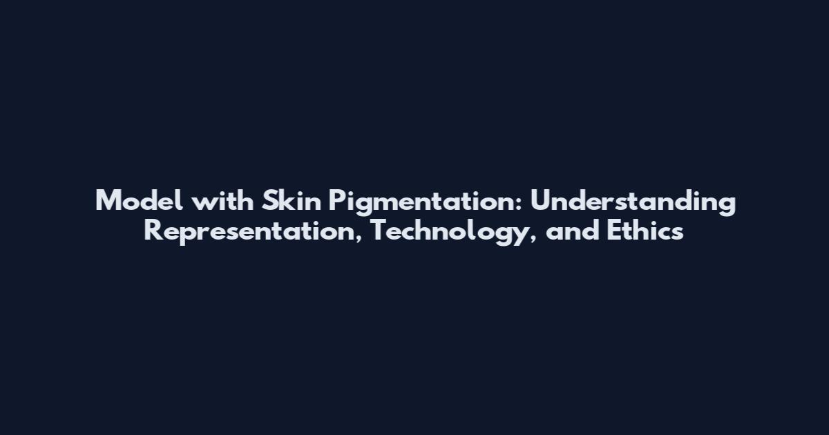 Model with Skin Pigmentation: Understanding Representation, Technology, and Ethics