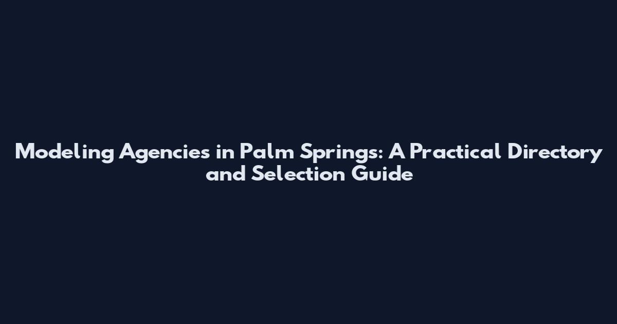 Modeling Agencies in Palm Springs: A Practical Directory and Selection Guide
