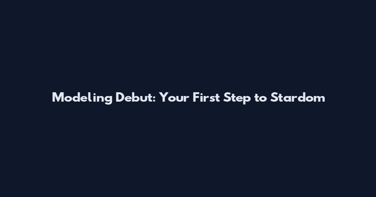 Modeling Debut: Your First Step to Stardom