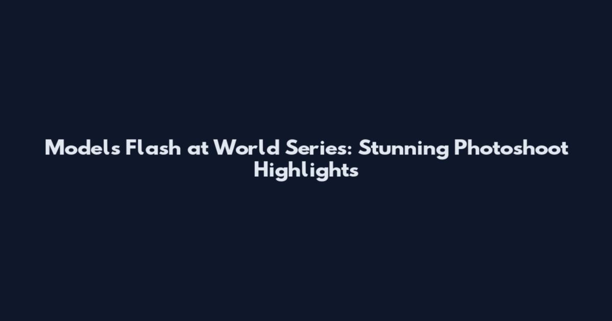 Models Flash at World Series: Stunning Photoshoot Highlights
