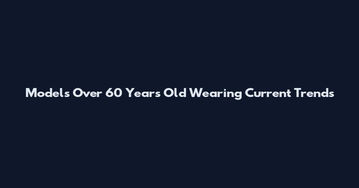 Models Over 60 Years Old Wearing Current Trends