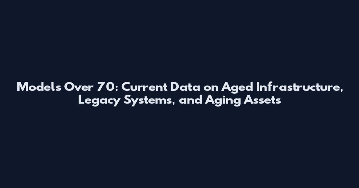 Models Over 70: Current Data on Aged Infrastructure, Legacy Systems, and Aging Assets