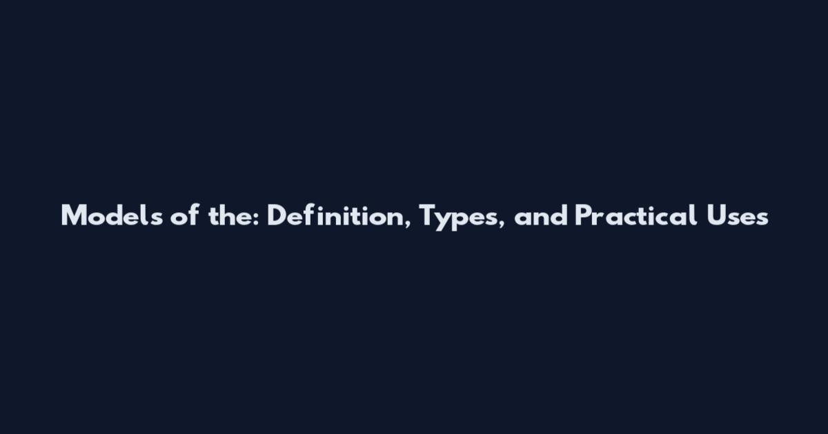 Models of the: Definition, Types, and Practical Uses