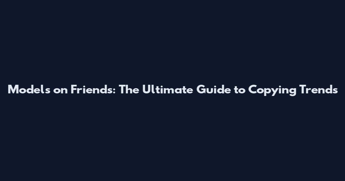 Models on Friends: The Ultimate Guide to Copying Trends