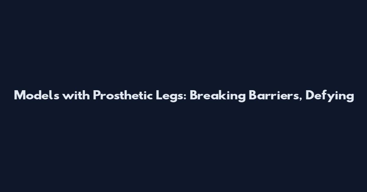 Models with Prosthetic Legs: Breaking Barriers, Defying