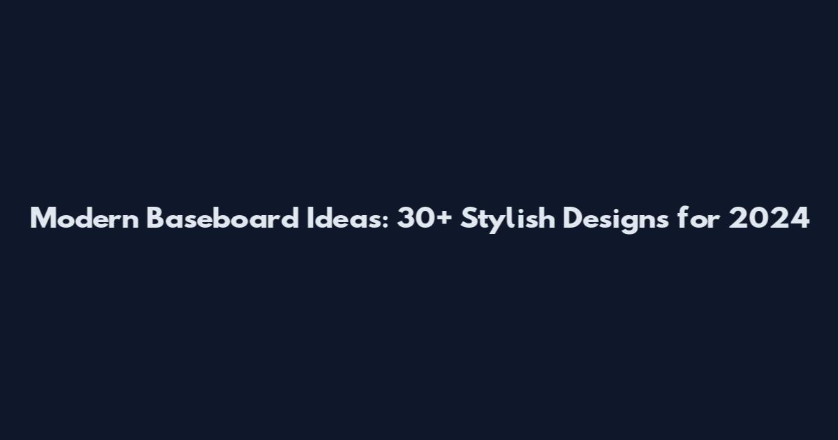 Modern Baseboard Ideas: 30+ Stylish Designs for 2024