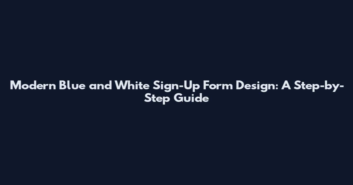 Modern Blue and White Sign-Up Form Design: A Step-by-Step Guide