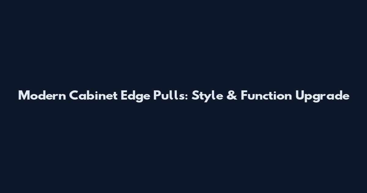 Modern Cabinet Edge Pulls: Style & Function Upgrade
