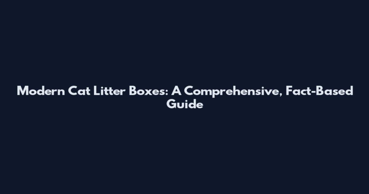 Modern Cat Litter Boxes: A Comprehensive, Fact-Based Guide
