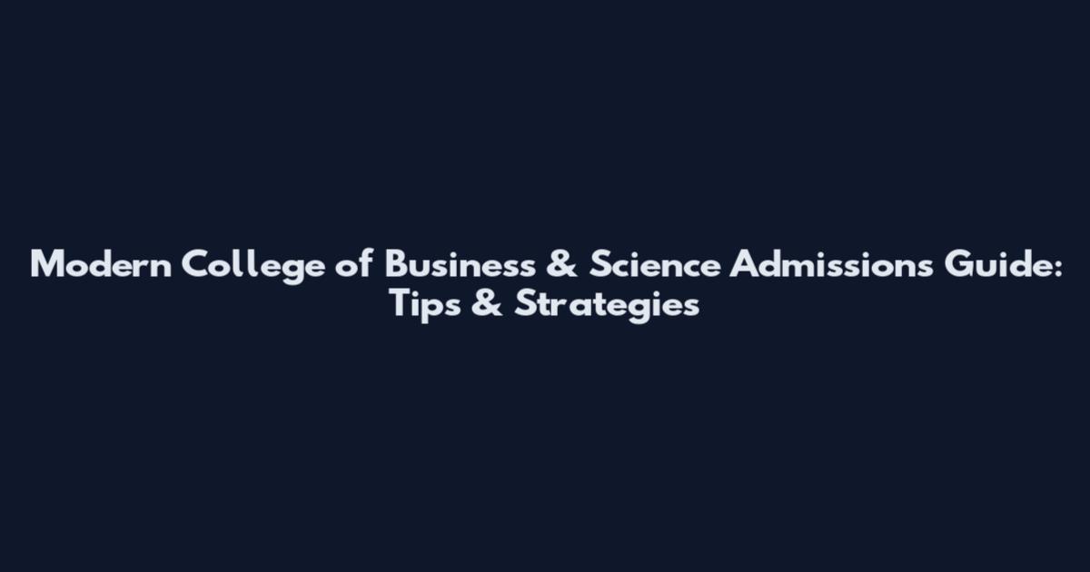 Modern College of Business & Science Admissions Guide: Tips & Strategies