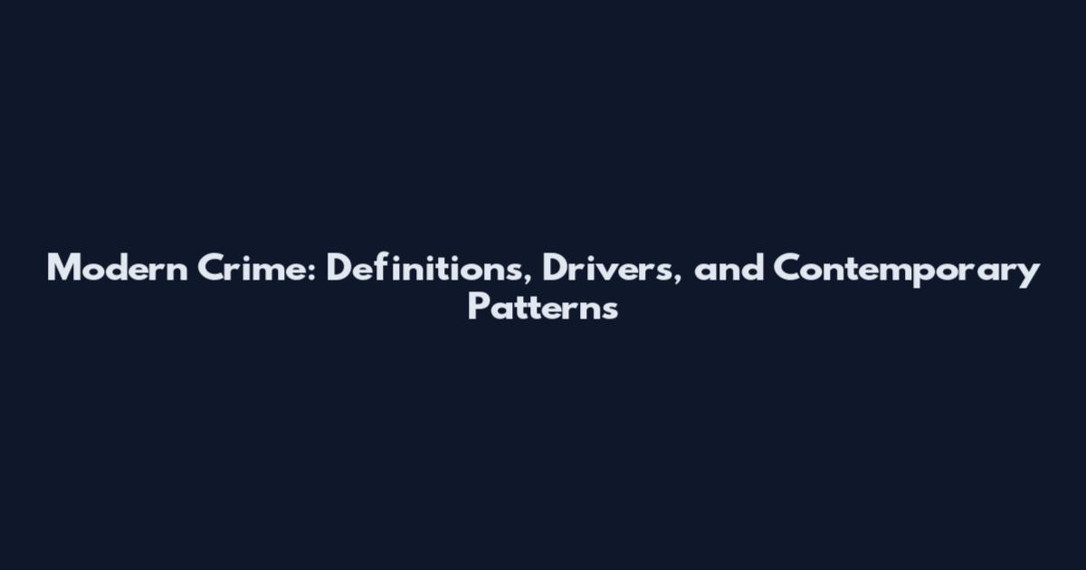 Modern Crime: Definitions, Drivers, and Contemporary Patterns