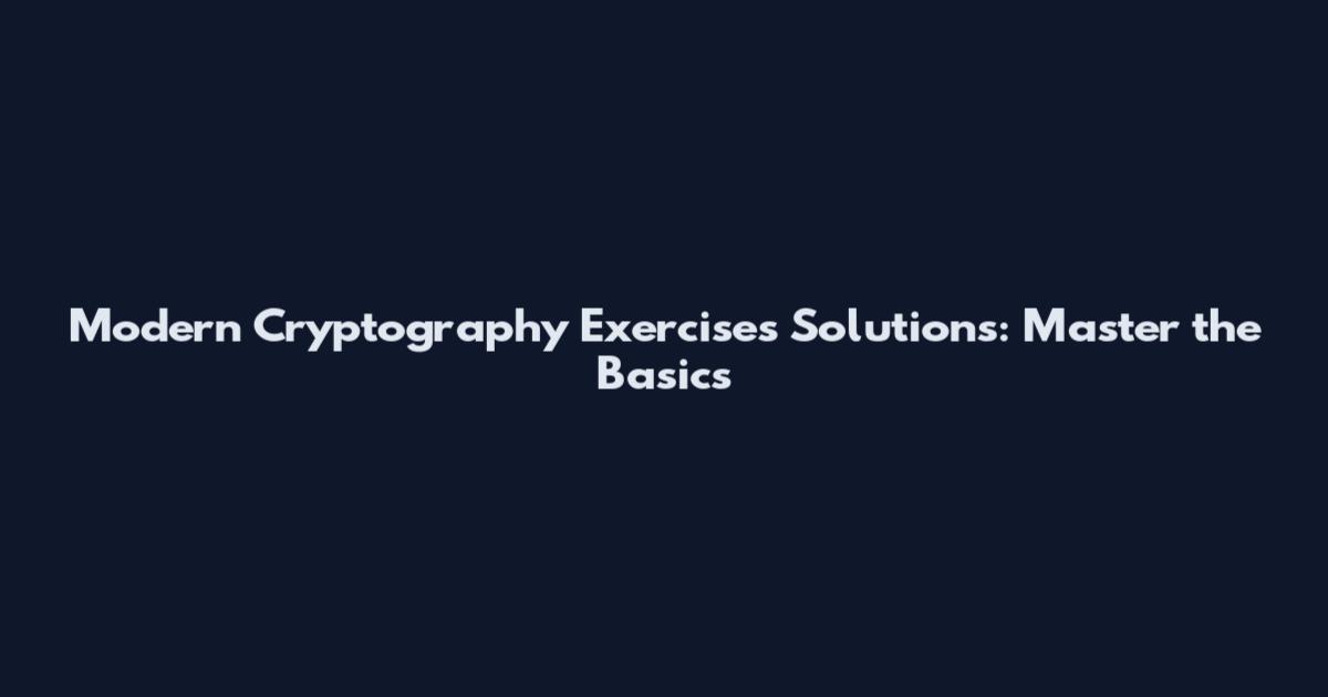 Modern Cryptography Exercises Solutions: Master the Basics
