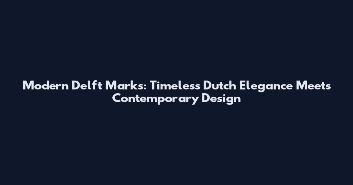 Modern Delft Marks: Timeless Dutch Elegance Meets Contemporary Design