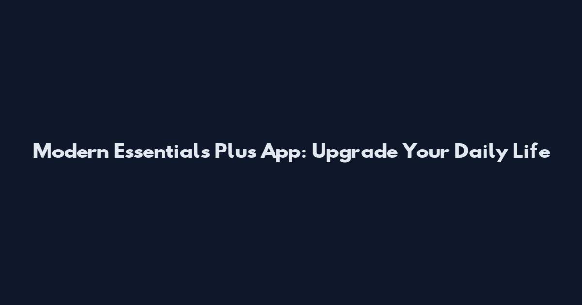 Modern Essentials Plus App: Upgrade Your Daily Life