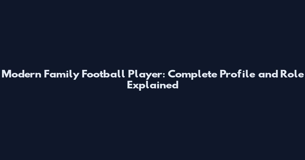 Modern Family Football Player: Complete Profile and Role Explained
