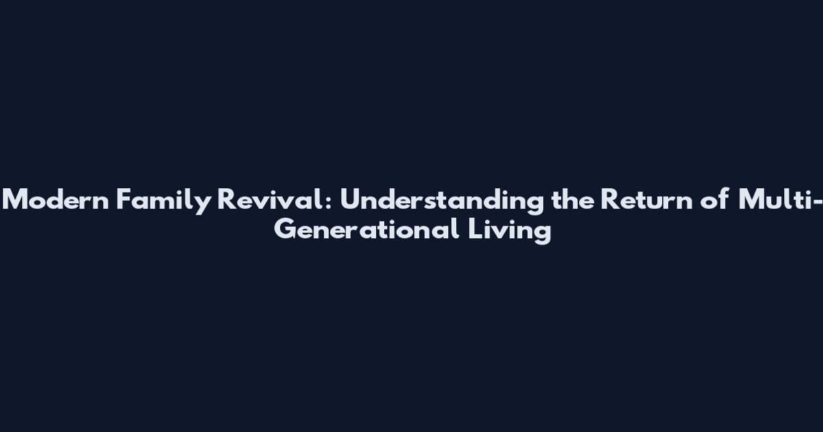 Modern Family Revival: Understanding the Return of Multi-Generational Living