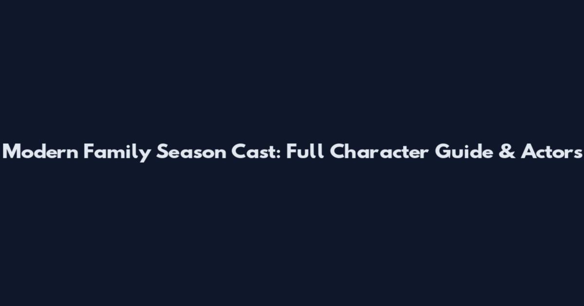Modern Family Season Cast: Full Character Guide & Actors