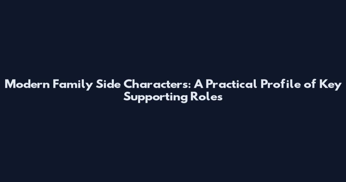 Modern Family Side Characters: A Practical Profile of Key Supporting Roles