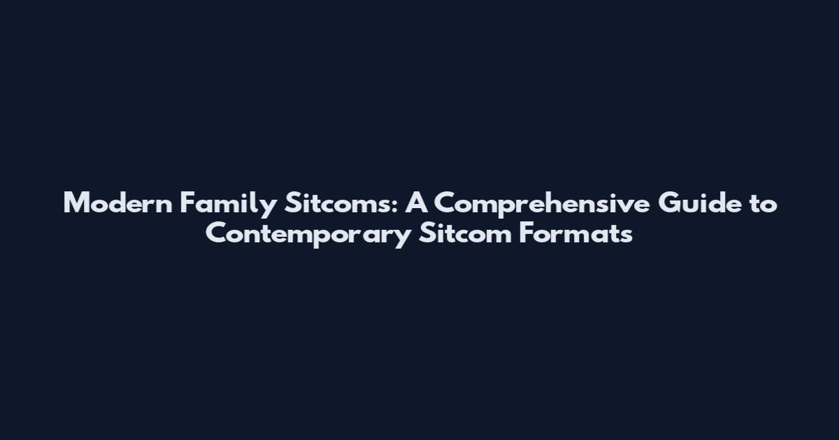 Modern Family Sitcoms: A Comprehensive Guide to Contemporary Sitcom Formats