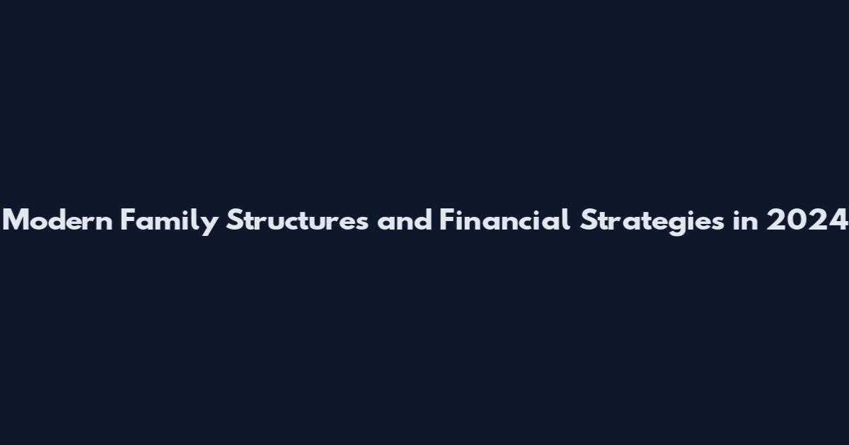 Modern Family Structures and Financial Strategies in 2024