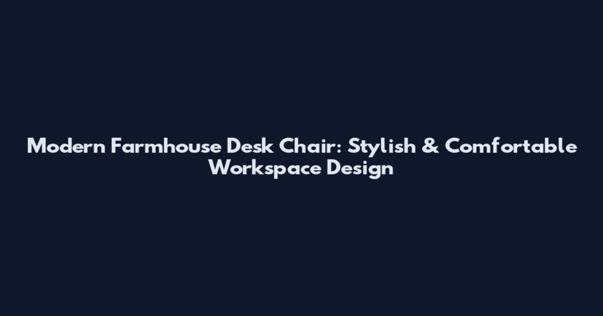 Modern Farmhouse Desk Chair: Stylish & Comfortable Workspace Design