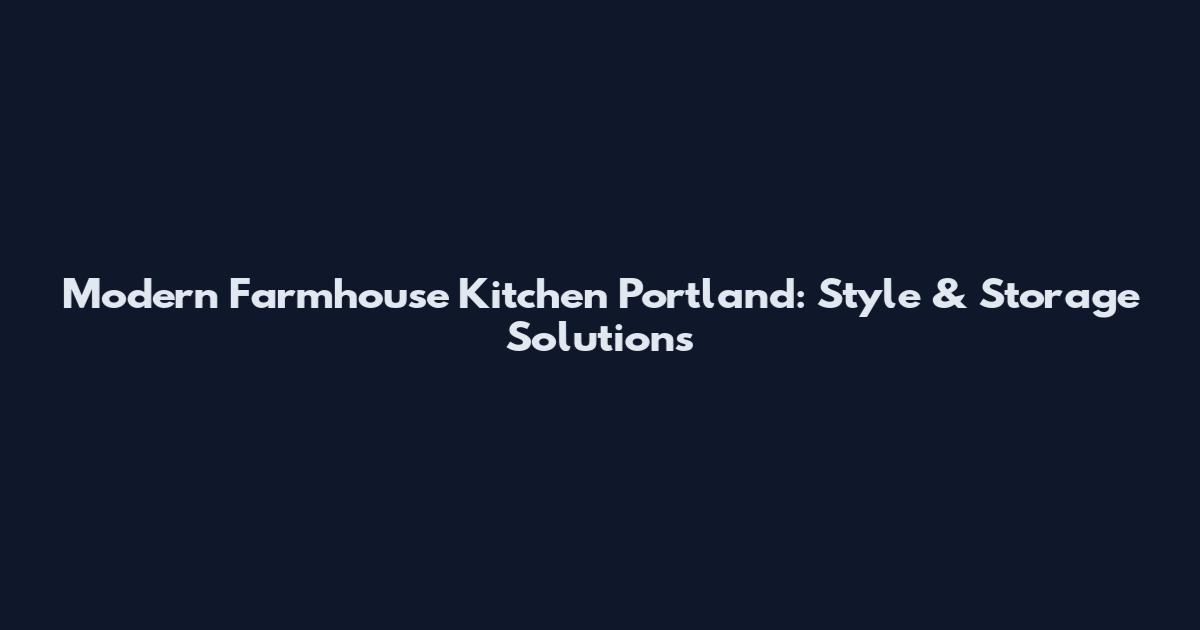 Modern Farmhouse Kitchen Portland: Style & Storage Solutions