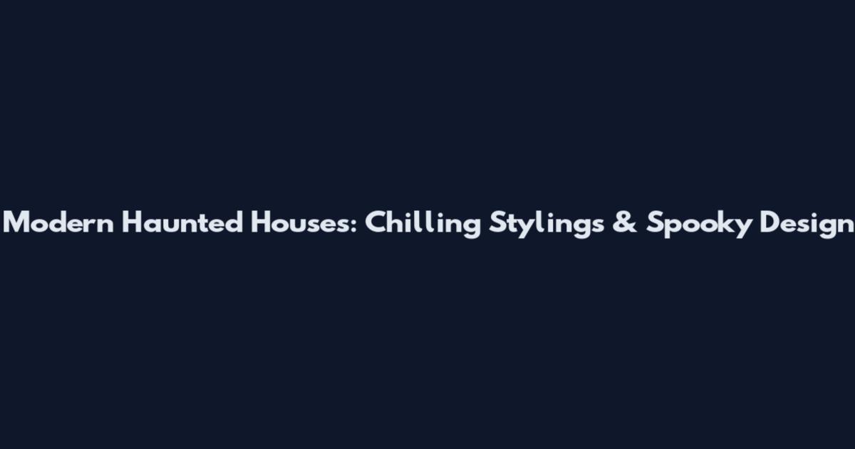 Modern Haunted Houses: Chilling Stylings & Spooky Design