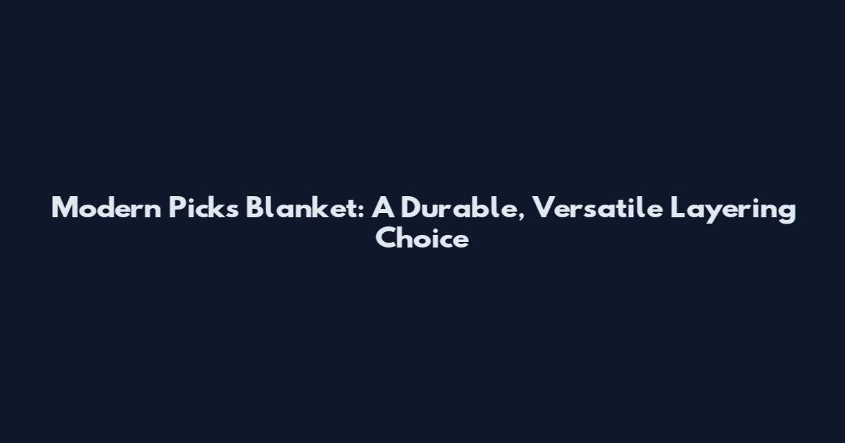 Modern Picks Blanket: A Durable, Versatile Layering Choice