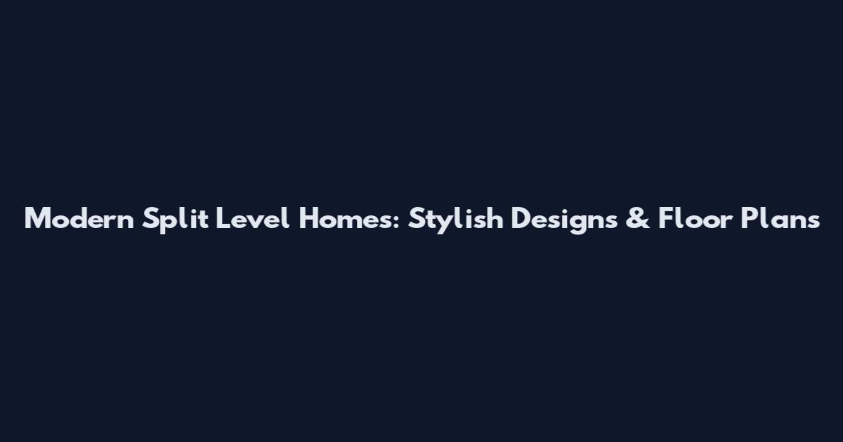 Modern Split Level Homes: Stylish Designs & Floor Plans