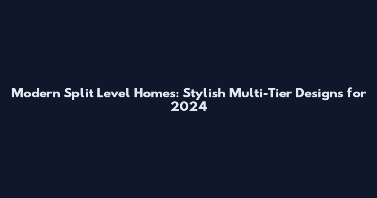 Modern Split Level Homes: Stylish Multi-Tier Designs for 2024