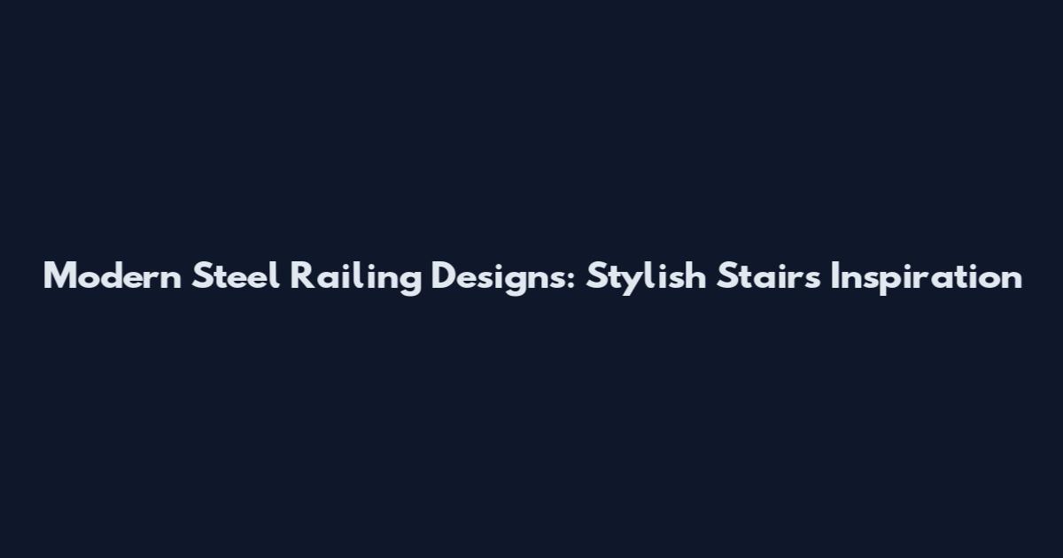 Modern Steel Railing Designs: Stylish Stairs Inspiration