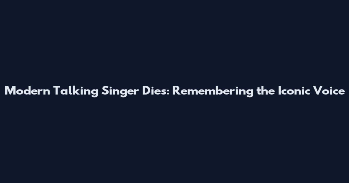 Modern Talking Singer Dies: Remembering the Iconic Voice