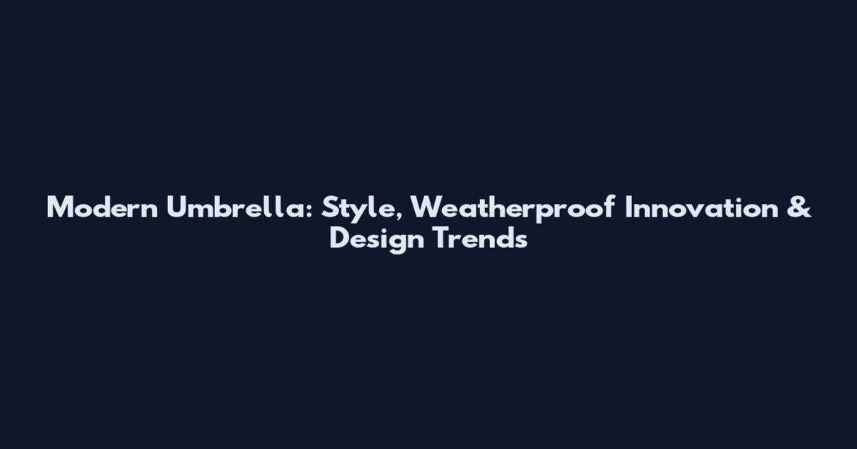 Modern Umbrella: Style, Weatherproof Innovation & Design Trends