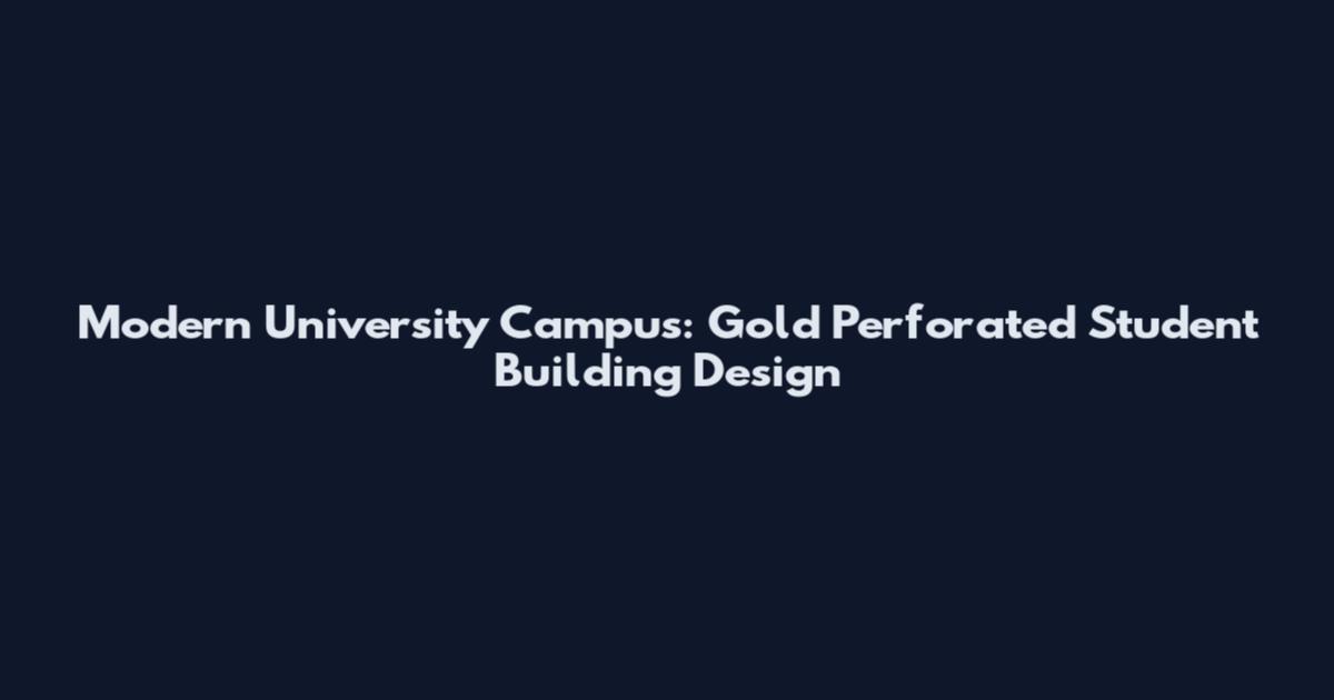 Modern University Campus: Gold Perforated Student Building Design