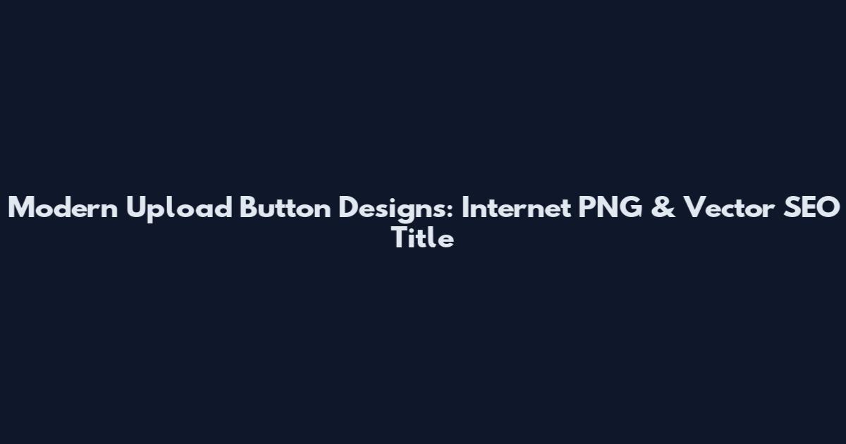 Modern Upload Button Designs: Internet PNG & Vector SEO Title