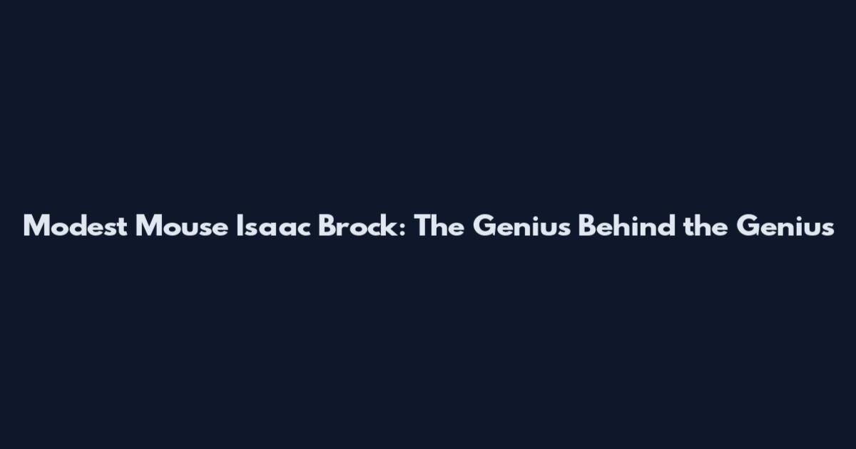 Modest Mouse Isaac Brock: The Genius Behind the Genius