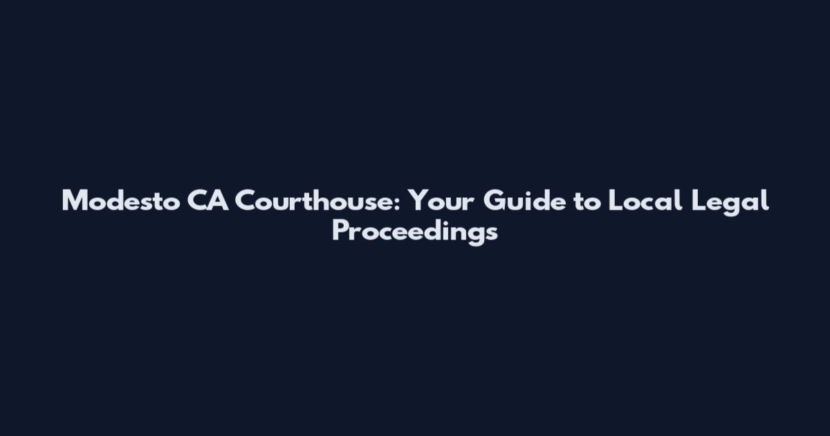 Modesto CA Courthouse: Your Guide to Local Legal Proceedings