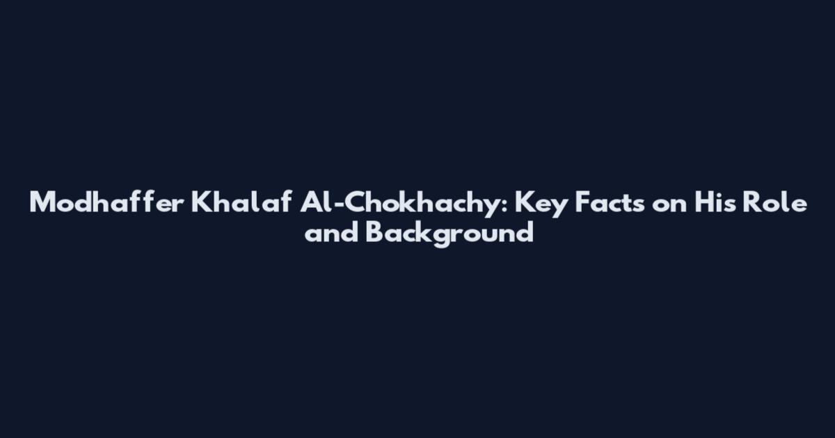 Modhaffer Khalaf Al-Chokhachy: Key Facts on His Role and Background