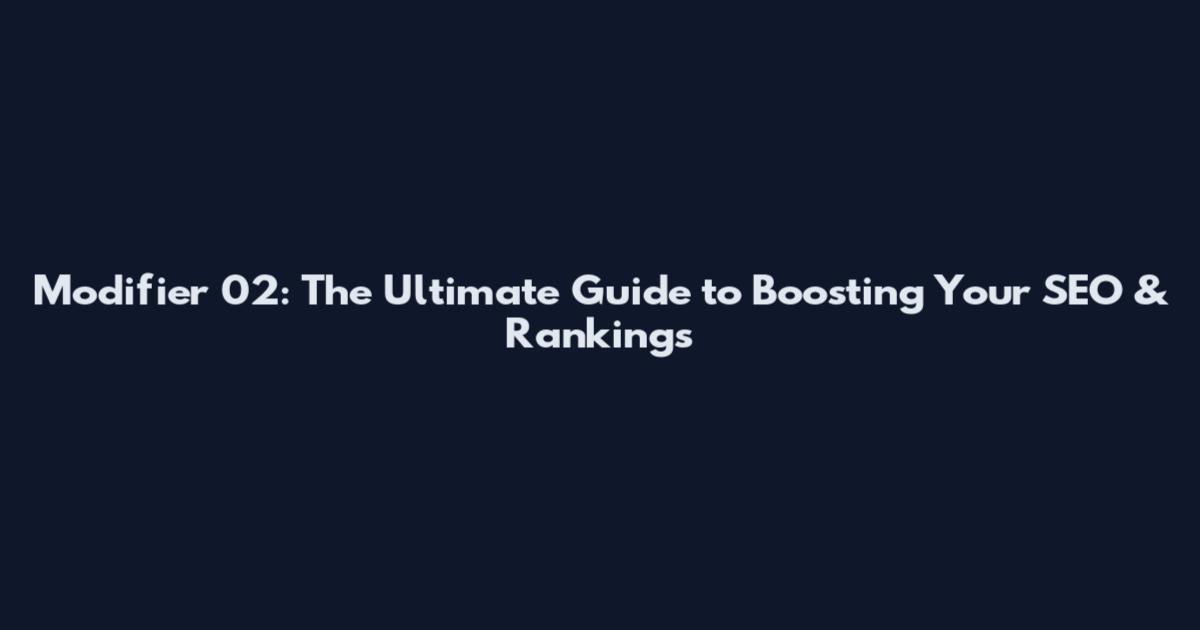 Modifier 02: The Ultimate Guide to Boosting Your SEO & Rankings
