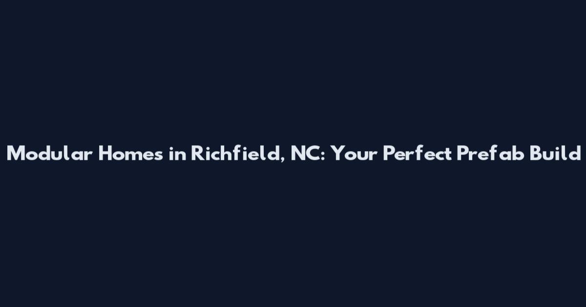 Modular Homes in Richfield, NC: Your Perfect Prefab Build