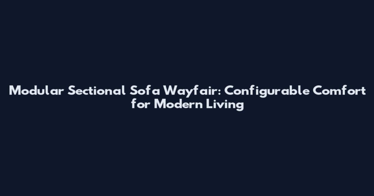 Modular Sectional Sofa Wayfair: Configurable Comfort for Modern Living