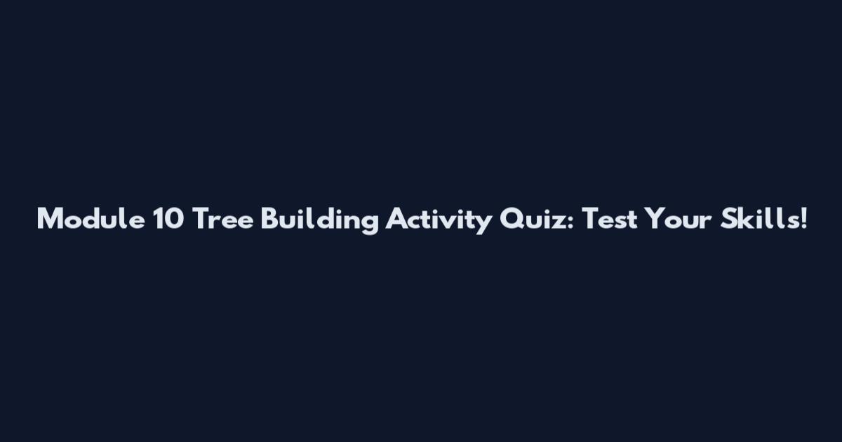 Module 10 Tree Building Activity Quiz: Test Your Skills!