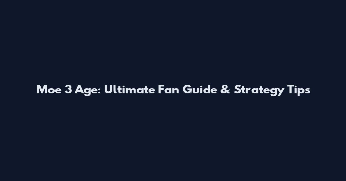 Moe 3 Age: Ultimate Fan Guide & Strategy Tips