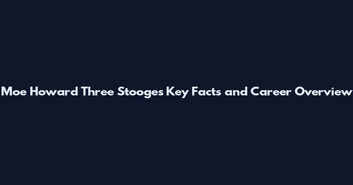 Moe Howard Three Stooges Key Facts and Career Overview